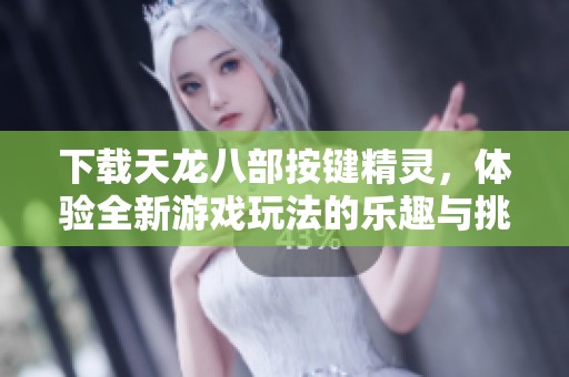 下载天龙八部按键精灵，体验全新游戏玩法的乐趣与挑战