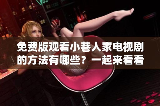 免费版观看小巷人家电视剧的方法有哪些？一起来看看吧！