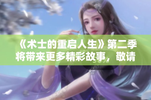 《术士的重启人生》第二季将带来更多精彩故事，敬请期待全新冒险！