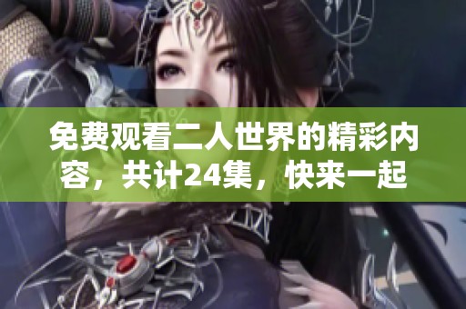 免费观看二人世界的精彩内容，共计24集，快来一起欣赏吧