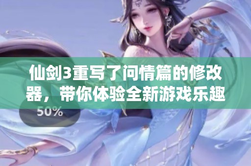 仙剑3重写了问情篇的修改器，带你体验全新游戏乐趣与情感篇章！