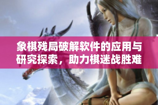 象棋残局破解软件的应用与研究探索，助力棋迷战胜难局