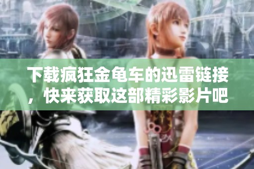下载疯狂金龟车的迅雷链接，快来获取这部精彩影片吧！