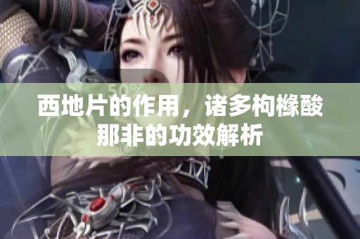 西地片的作用，诸多枸橼酸那非的功效解析