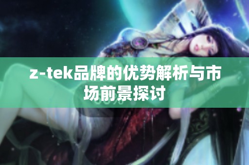 z-tek品牌的优势解析与市场前景探讨