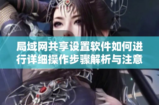 局域网共享设置软件如何进行详细操作步骤解析与注意事项分析