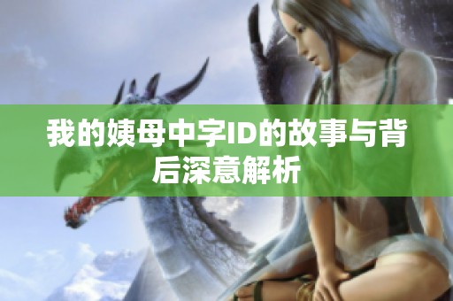 我的姨母中字ID的故事与背后深意解析