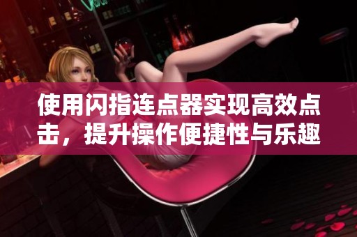 使用闪指连点器实现高效点击，提升操作便捷性与乐趣