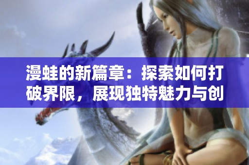 漫蛙的新篇章：探索如何打破界限，展现独特魅力与创意。