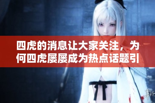 四虎的消息让大家关注，为何四虎屡屡成为热点话题引人讨论呢