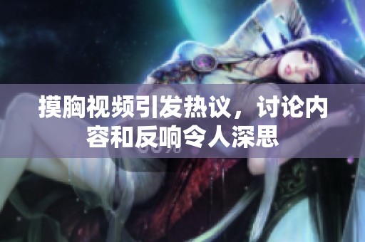 摸胸视频引发热议，讨论内容和反响令人深思