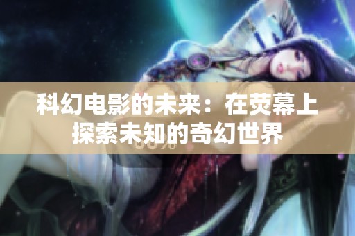 科幻电影的未来：在荧幕上探索未知的奇幻世界