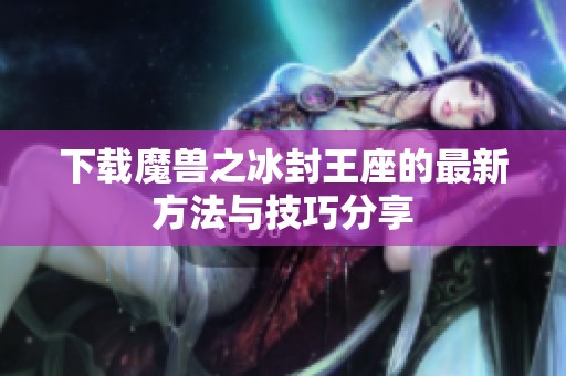 下载魔兽之冰封王座的最新方法与技巧分享