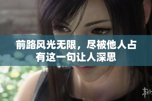 前路风光无限，尽被他人占有这一句让人深思
