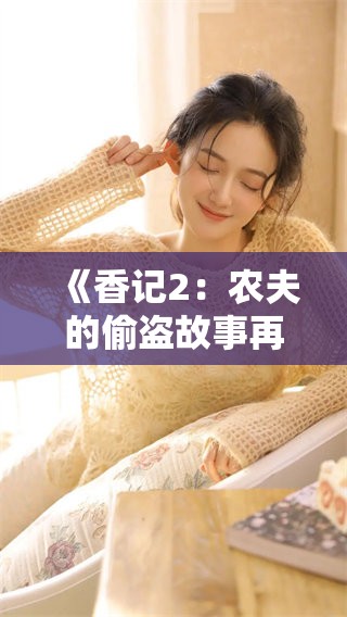 《香记2：农夫的偷盗故事再度上演，引发不可思议的趣事》