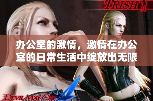 办公室的激情，激情在办公室的日常生活中绽放出无限可能