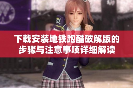 下载安装地铁跑酷破解版的步骤与注意事项详细解读