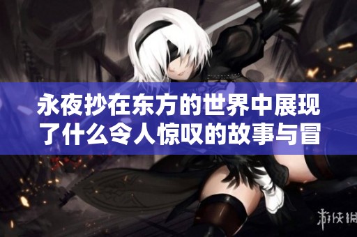 永夜抄在东方的世界中展现了什么令人惊叹的故事与冒险呢