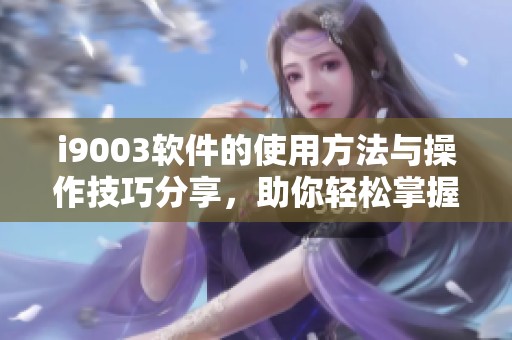 i9003软件的使用方法与操作技巧分享，助你轻松掌握i9003设备功能