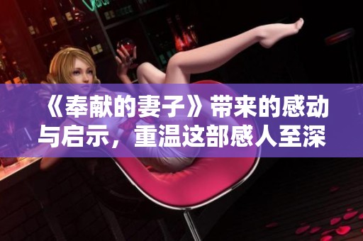《奉献的妻子》带来的感动与启示，重温这部感人至深的电影