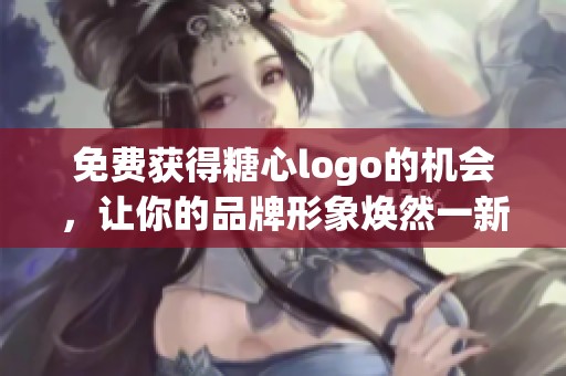 免费获得糖心logo的机会，让你的品牌形象焕然一新