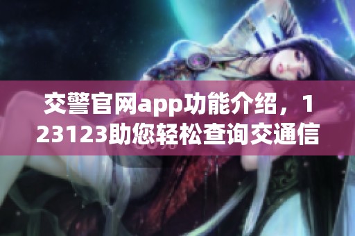 交警官网app功能介绍，123123助您轻松查询交通信息
