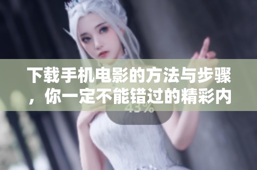 下载手机电影的方法与步骤，你一定不能错过的精彩内容