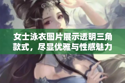 女士泳衣图片展示透明三角款式，尽显优雅与性感魅力