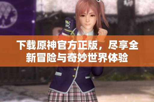 下载原神官方正版，尽享全新冒险与奇妙世界体验