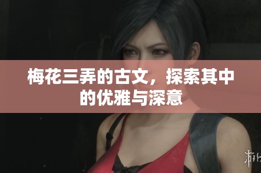 梅花三弄的古文，探索其中的优雅与深意