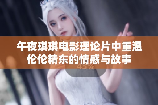 午夜琪琪电影理论片中重温伦伦精东的情感与故事
