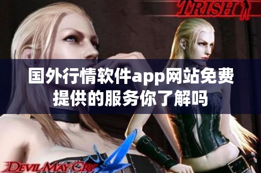国外行情软件app网站免费提供的服务你了解吗