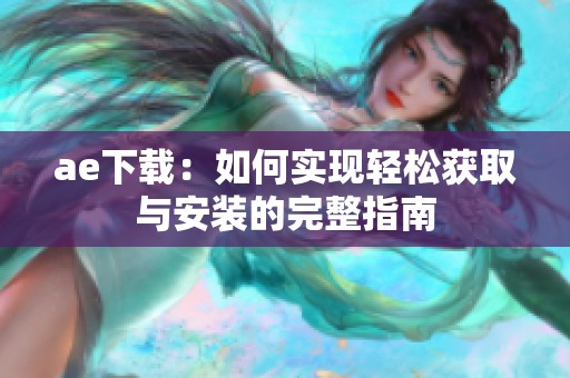 ae下载：如何实现轻松获取与安装的完整指南