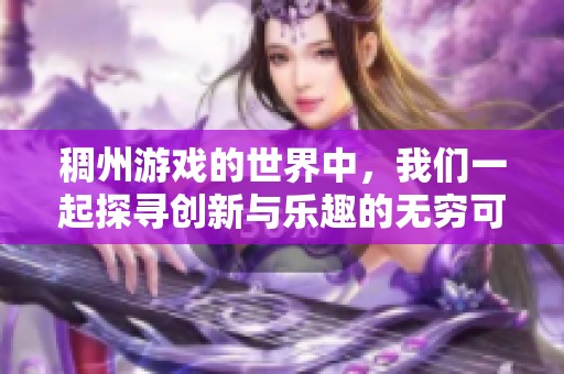 稠州游戏的世界中，我们一起探寻创新与乐趣的无穷可能性
