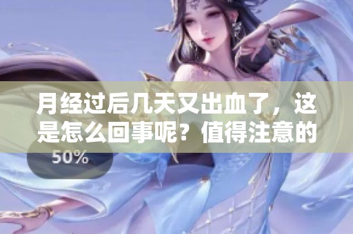 月经过后几天又出血了，这是怎么回事呢？值得注意的情况是什么？