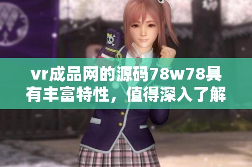 vr成品网的源码78w78具有丰富特性，值得深入了解和探索其潜力