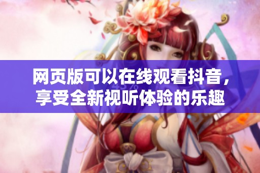 网页版可以在线观看抖音，享受全新视听体验的乐趣