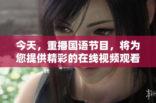 今天，重播国语节目，将为您提供精彩的在线视频观看体验。