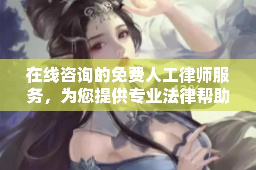 在线咨询的免费人工律师服务，为您提供专业法律帮助
