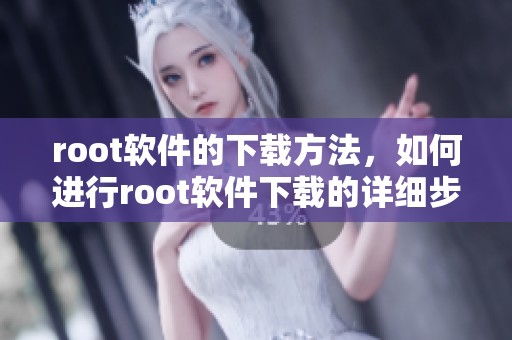 root软件的下载方法，如何进行root软件下载的详细步骤解析