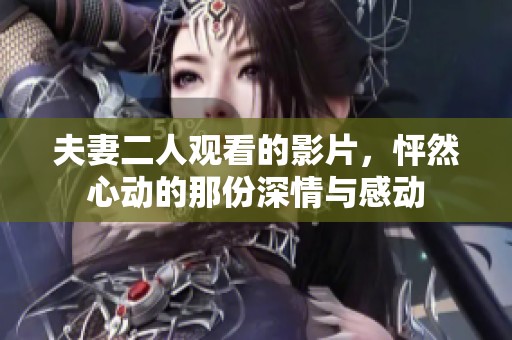 夫妻二人观看的影片，怦然心动的那份深情与感动