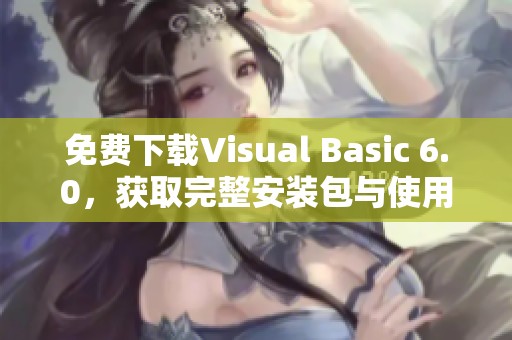 免费下载Visual Basic 6.0，获取完整安装包与使用指南