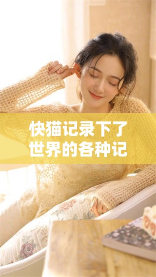 快猫记录下了世界的各种记录，让你见证这一切的奇妙瞬间