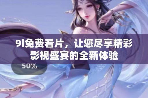 9i免费看片，让您尽享精彩影视盛宴的全新体验