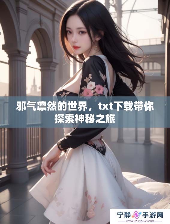 邪气凛然的世界，txt下载带你探索神秘之旅