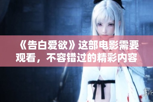 《告白爱欲》这部电影需要观看，不容错过的精彩内容让人震撼。