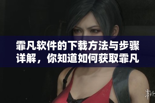 霏凡软件的下载方法与步骤详解，你知道如何获取霏凡软件下载吗