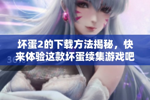 坏蛋2的下载方法揭秘，快来体验这款坏蛋续集游戏吧！