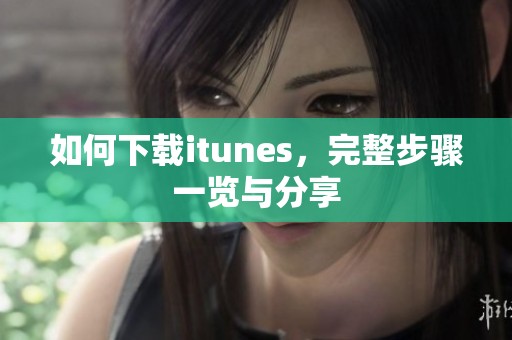 如何下载itunes，完整步骤一览与分享