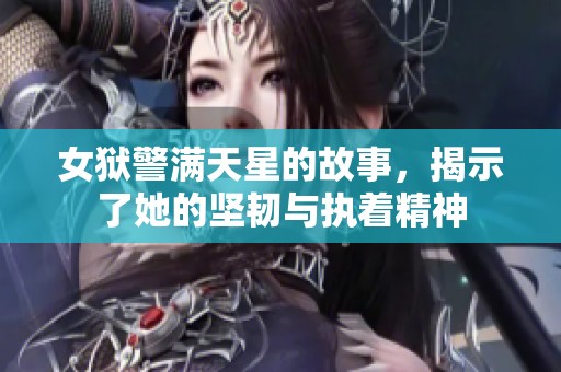 女狱警满天星的故事，揭示了她的坚韧与执着精神